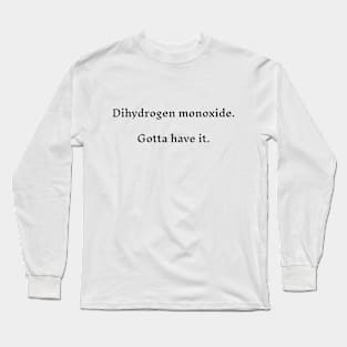 Dihydrogen Monoxide - Gotta Have It Long Sleeve T-Shirt